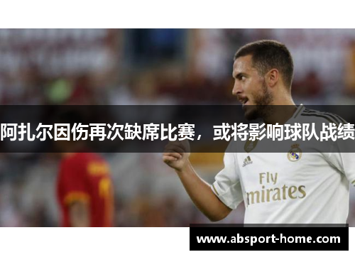 阿扎尔因伤再次缺席比赛，或将影响球队战绩