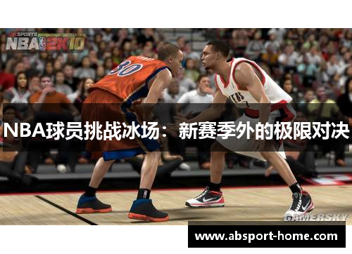 NBA球员挑战冰场：新赛季外的极限对决