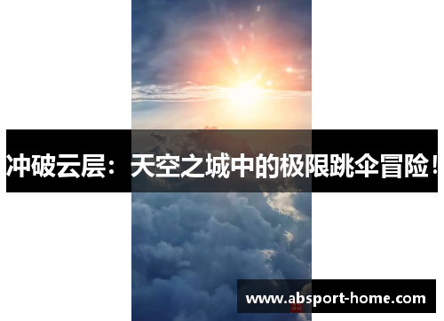 冲破云层：天空之城中的极限跳伞冒险！