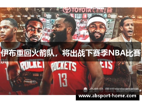伊布重回火箭队，将出战下赛季NBA比赛