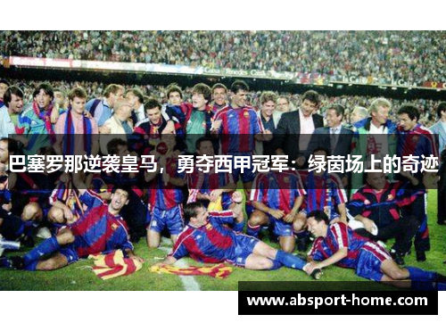 巴塞罗那逆袭皇马，勇夺西甲冠军：绿茵场上的奇迹