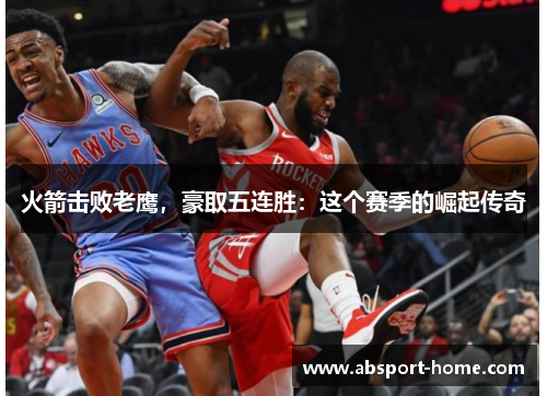 火箭击败老鹰，豪取五连胜：这个赛季的崛起传奇
