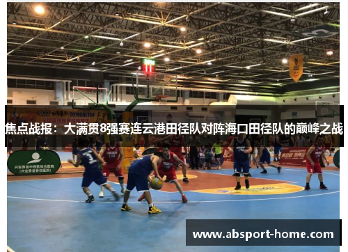 焦点战报：大满贯8强赛连云港田径队对阵海口田径队的巅峰之战