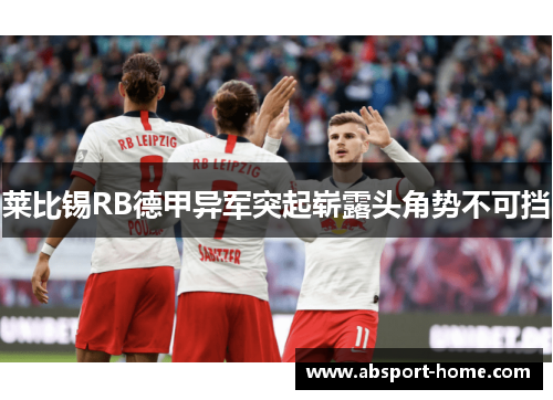 莱比锡RB德甲异军突起崭露头角势不可挡