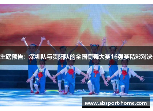 重磅预告：深圳队与贵阳队的全国街舞大赛16强赛精彩对决